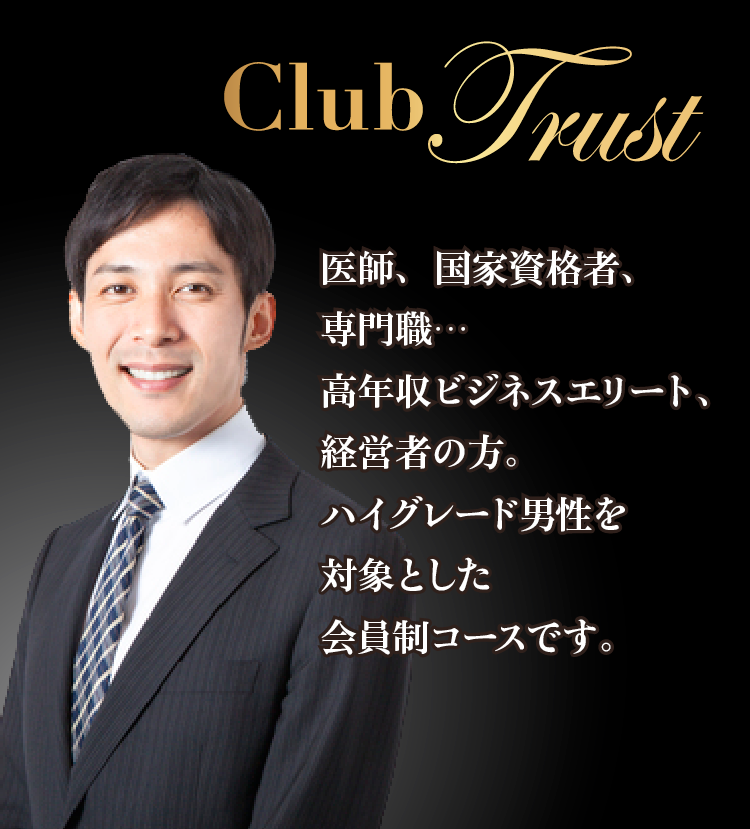 club Trust 医師、国家資格者、専門職… 高年収ビジネスエリート、経営者の方。ハイグレード男性を対象とした会員制コースです。