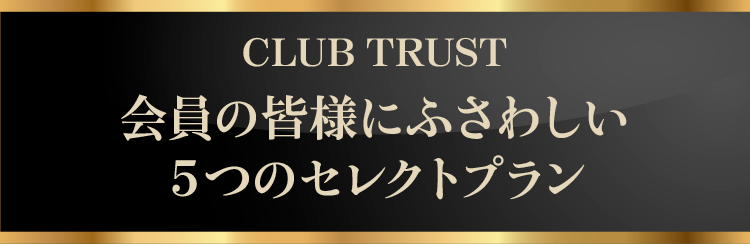 CLUB TRUST 会員の皆様にふさわしい５つのセレクトプラン