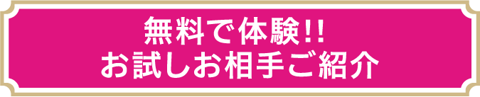 無料で体験！！お試しお相手ご紹介