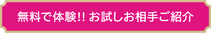 無料で体験！！お試しお相手ご紹介