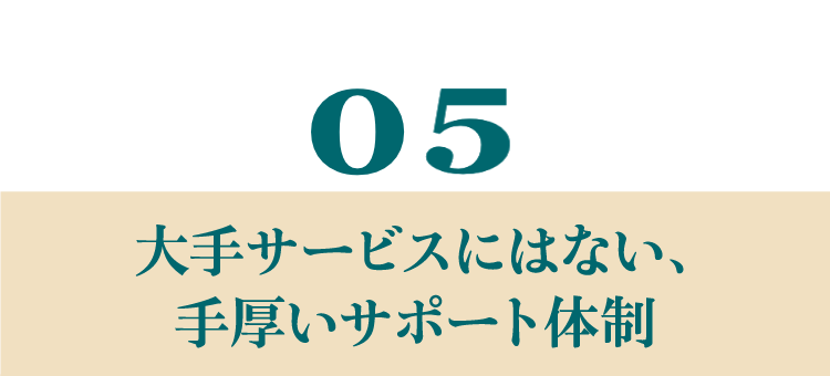 大手サービスにはない、手厚いサポート体制